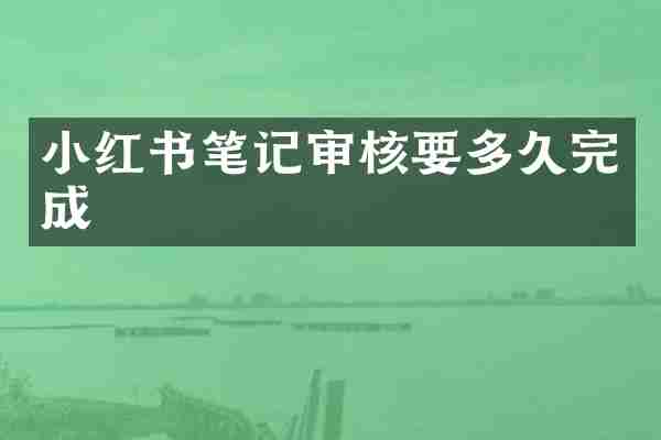 小红书笔记审核要多久完成