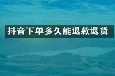 抖音下单多久能退款退货