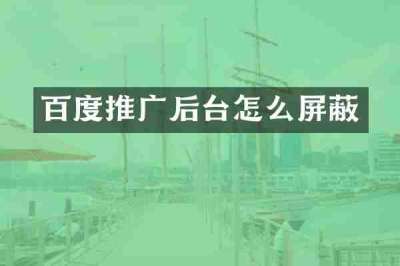 百度推广后台怎么屏蔽