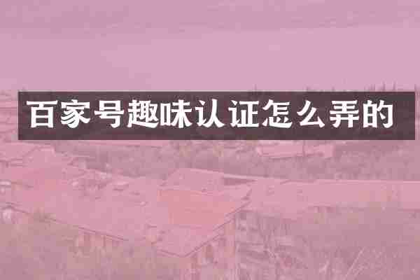 百家号趣味认证怎么弄的
