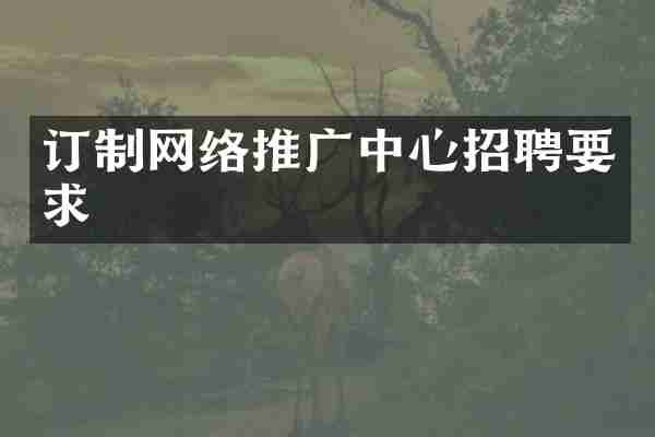 订制网络推广中心招聘要求