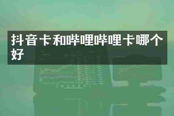 抖音卡和哔哩哔哩卡哪个好