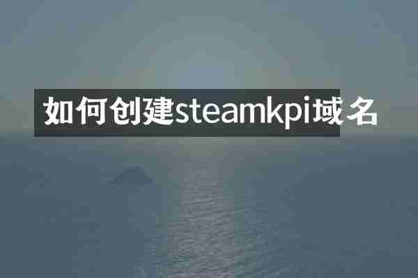 如何创建steamkpi域名
