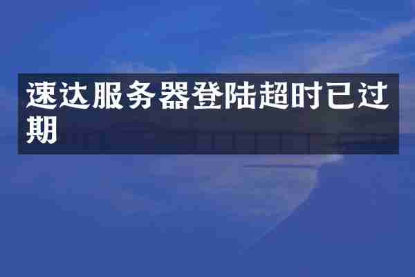 速达服务器登陆超时已过期