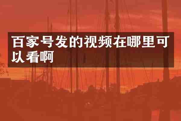 百家号发的视频在哪里可以看啊