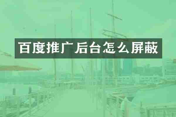 百度推广后台怎么屏蔽