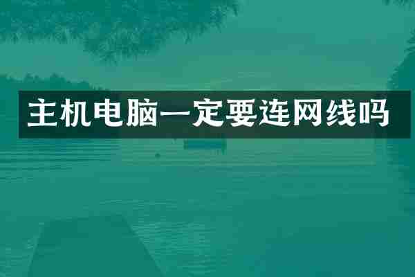 主机电脑一定要连网线吗