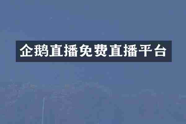 企鹅直播免费直播平台
