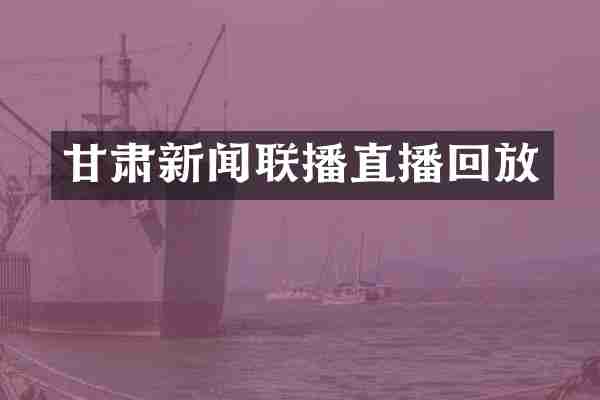 甘肃新闻联播直播回放