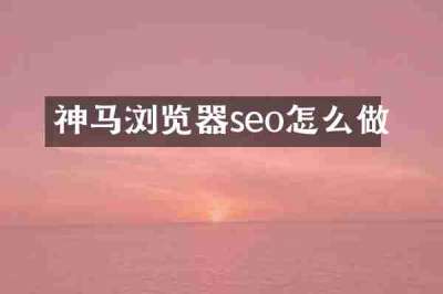 神马浏览器seo怎么做