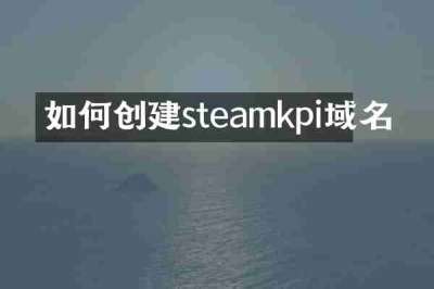 如何创建steamkpi域名