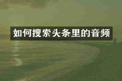 如何搜索头条里的音频