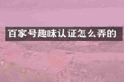 百家号趣味认证怎么弄的