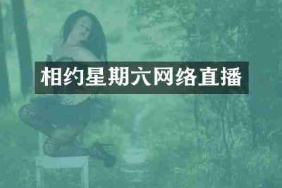 相约星期六网络直播