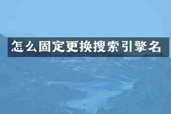 怎么固定更换搜索引擎名