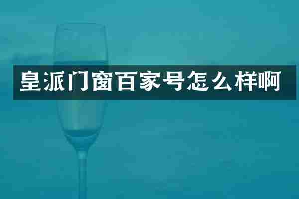 皇派门窗百家号怎么样啊