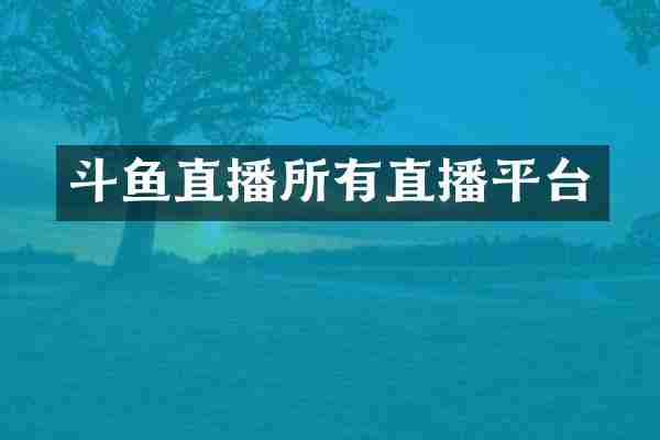 斗鱼直播所有直播平台