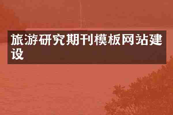 旅游研究期刊模板网站建设