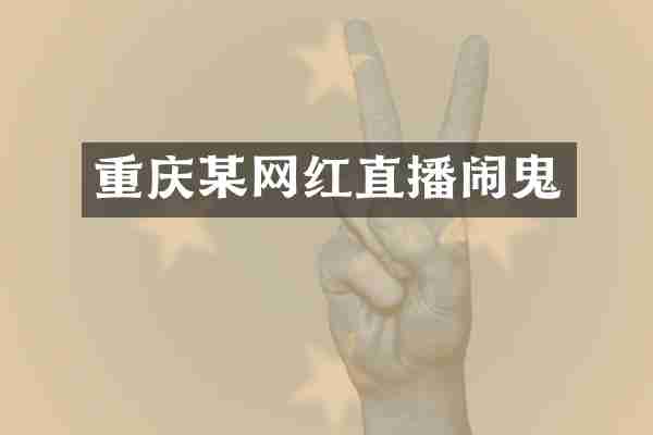 重庆某网红直播闹鬼