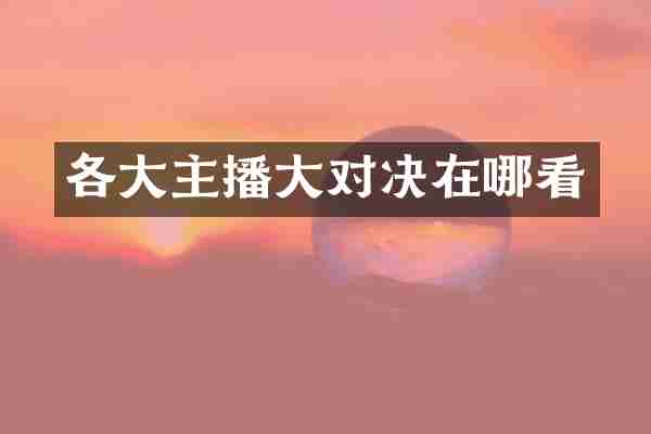 各大主播大对决在哪看