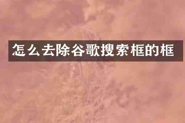怎么去除谷歌搜索框的框