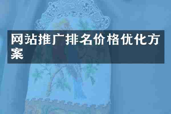网站推广排名价格优化方案