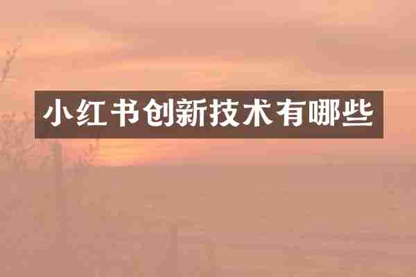 小红书创新技术有哪些