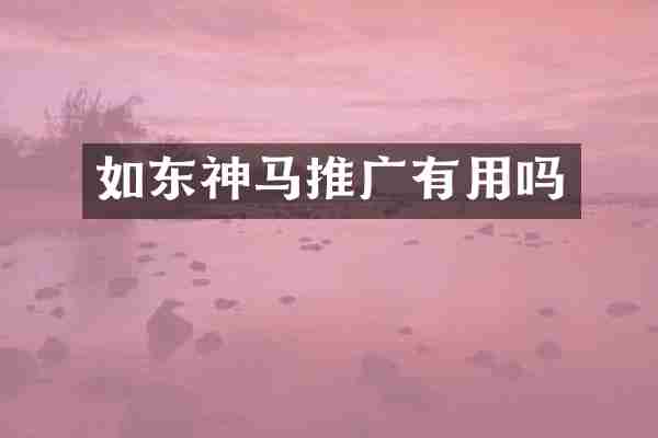 如东神马推广有用吗