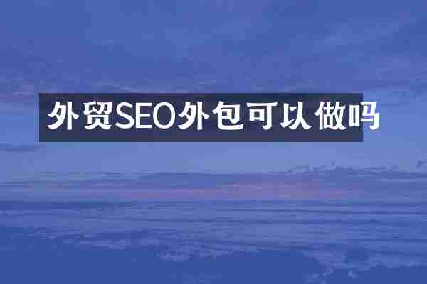 外贸SEO外包可以做吗