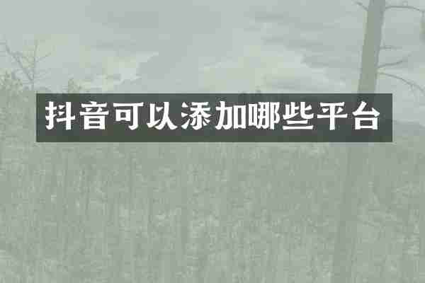 抖音可以添加哪些平台