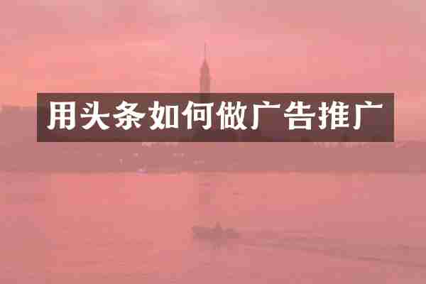 用头条如何做广告推广