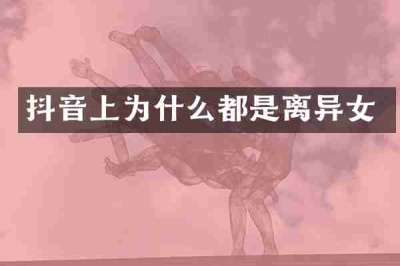 抖音上为什么都是离异女