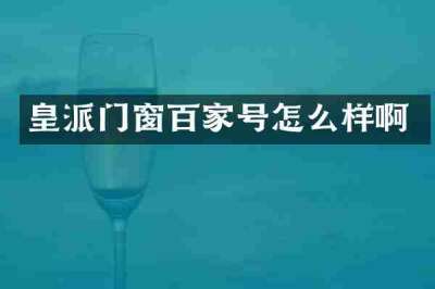 皇派门窗百家号怎么样啊