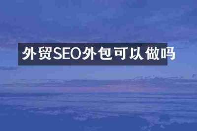 外贸SEO外包可以做吗