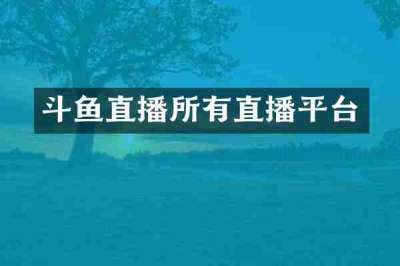 斗鱼直播所有直播平台