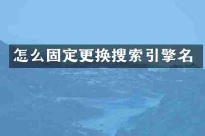 怎么固定更换搜索引擎名