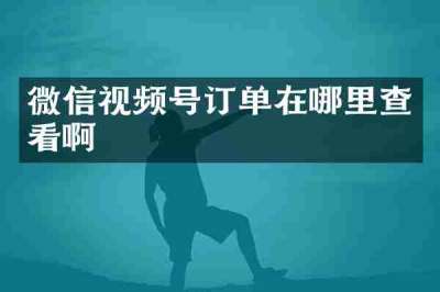 微信视频号订单在哪里查看啊