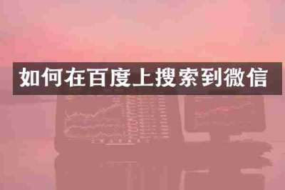 如何在百度上搜索到微信