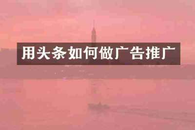 用头条如何做广告推广