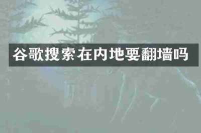 谷歌搜索在内地要翻墙吗