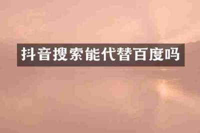 抖音搜索能代替百度吗