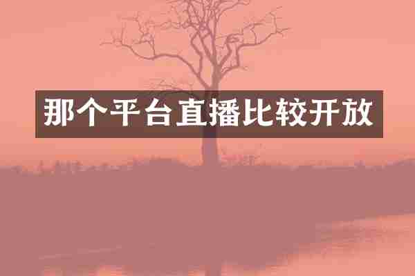 那个平台直播比较开放