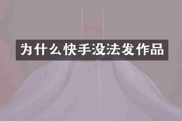 为什么快手没法发作品