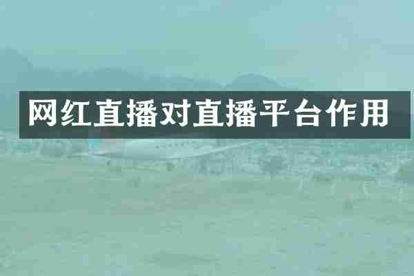 网红直播对直播平台作用