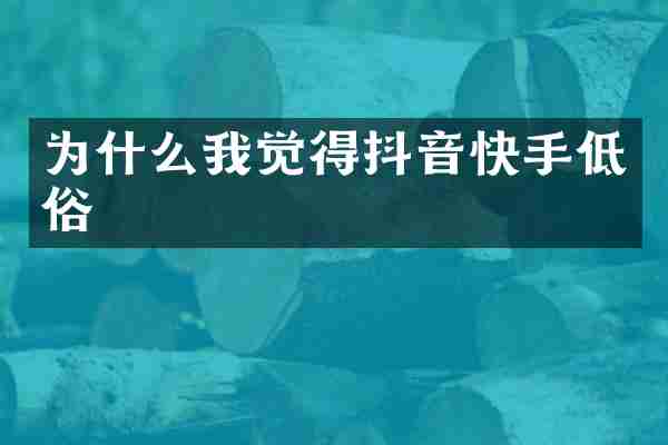 为什么我觉得抖音快手低俗