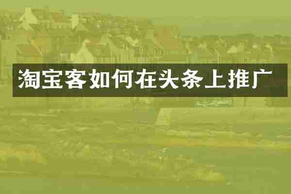 淘宝客如何在头条上推广