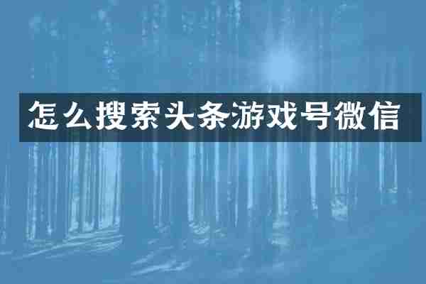 怎么搜索头条游戏号微信