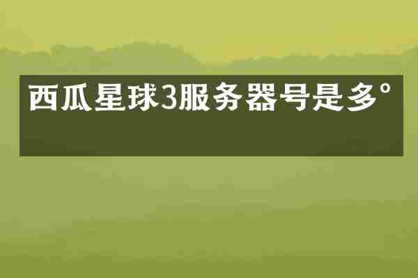 西瓜星球3服务器号是多少