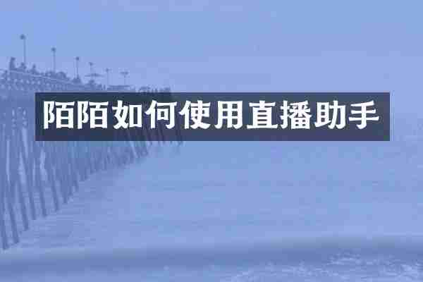陌陌如何使用直播助手