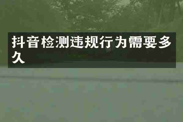 抖音检测违规行为需要多久